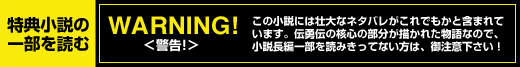 特典小説の一部を読む　警告！この小説には壮大なネタバレがこれでもかと含まれています。伝勇伝の核心の部分が描かれた物語なので、小説長編一部を読みきってない方は、御注意ください
