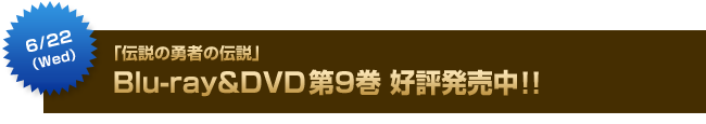 6月22日（水）「伝説の勇者の伝説」Blu-ray&DVD第9巻好評発売中!!