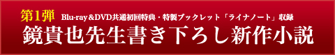 Blu-ray＆DVD初回版特典・特製ブックレット「ライナノート」収録　第1弾 鏡貴也先生書き下ろし長編小説